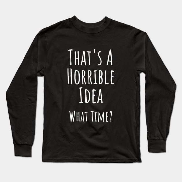 That's a horrible idea. What time? Funny T-shirt Long Sleeve T-Shirt by RedYolk